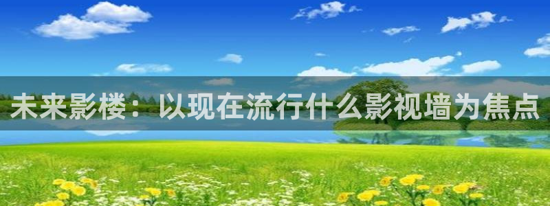开心影院在线观看的网站：未来影楼：以现在流行什么影视墙为焦点