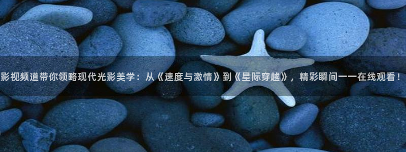 开心影院免费在线观看：影视频道带你领略现代光影美学：从《速度与激情》到《星际穿越》，精彩瞬间一一在线观看！