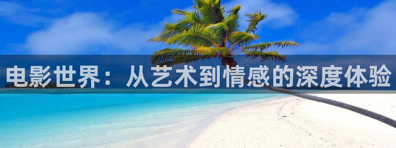开心影院在线观看：电影世界：从艺术到情感的深度体验