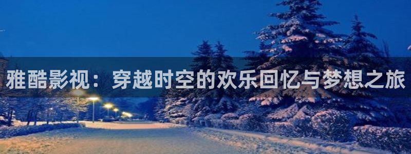 开心影院电视剧全部免费：雅酷影视：穿越时空的欢乐回忆与梦想之旅
