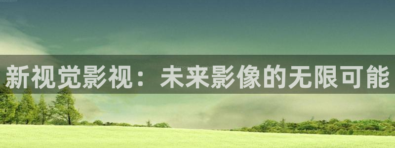 开心影院看电影：新视觉影视：未来影像的无限可能